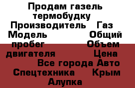 Продам газель термобудку › Производитель ­ Газ › Модель ­ 33 022 › Общий пробег ­ 78 000 › Объем двигателя ­ 2 300 › Цена ­ 80 000 - Все города Авто » Спецтехника   . Крым,Алупка